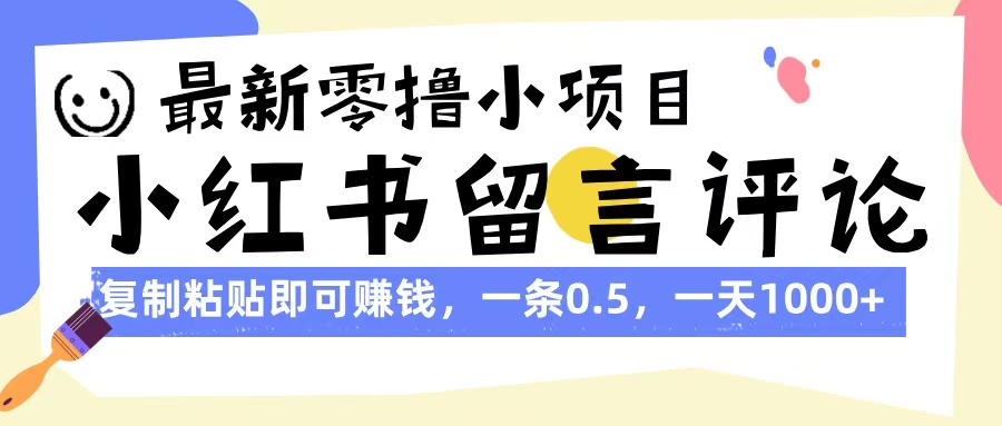 最新零撸小项目，小红书留言评论，复制粘贴即可赚钱，一条0.5，一天1000+-项目网