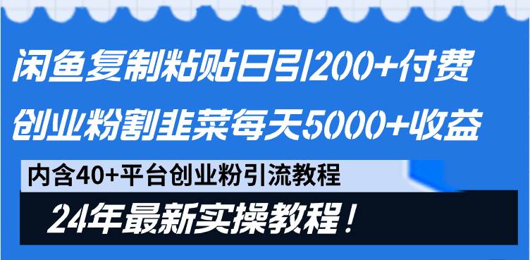 闲鱼复制粘贴日引200+付费创业粉，割韭菜日稳定5000+收益，24年最新教程！-项目网