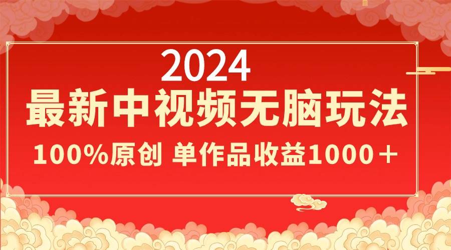 2024最新中视频无脑玩法，作品制作简单，100%原创，单作品收益1000＋-项目网