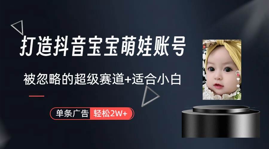 打造抖音宝宝账号，一条广告2W，大部分人忽略的超级赛道（教程+素材+软件）-项目网