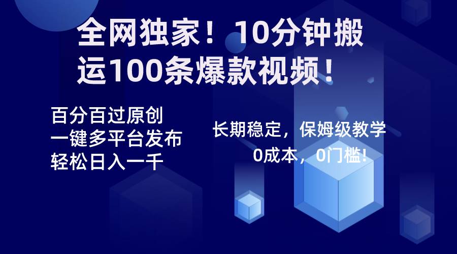 全网独家！10分钟搬运100条爆款视频！百分百过原创，一键多平台发布！！-项目网