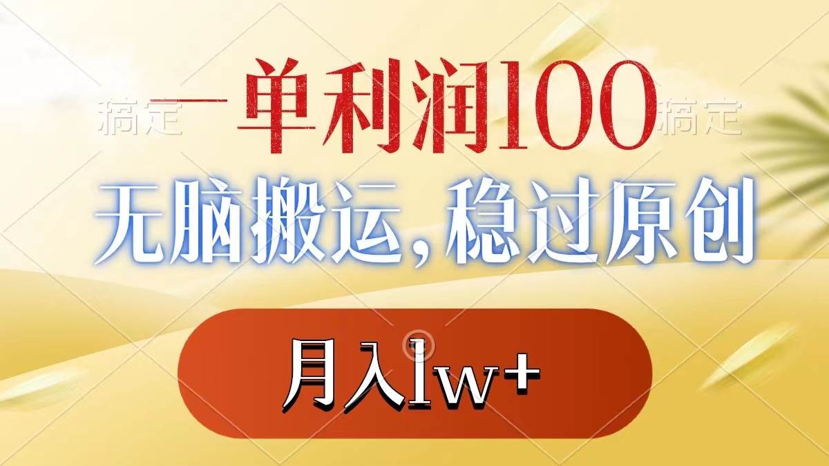 一单利润100+，无脑搬运，稳过原创，月入1w+-项目网