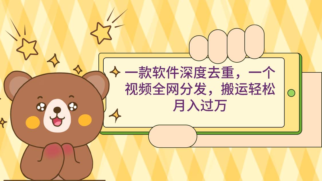 一款软件深度去重，一个视频全网分发，搬运轻松月入过万-项目网