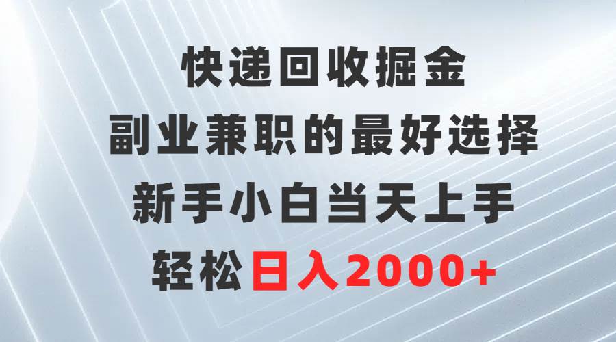 快递回收掘金，副业兼职的最好选择，新手小白当天上手，轻松日入2000+-项目网