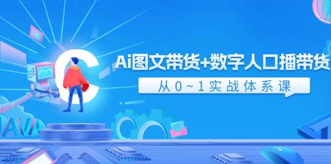 Ai 图文带货+数字人口播带货,从0~1实战体系课(43节)-项目网