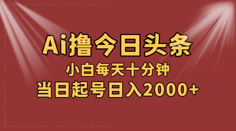 AI撸爆款头条，当天起号，可矩阵，第二天见收益，小白无脑轻松日入2000+-项目网