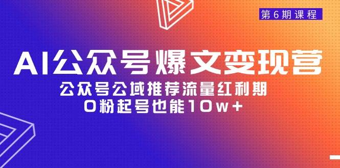 AI公众号爆文-变现营06期，公众号公域推荐流量红利期，0粉起号也能10w+-项目网