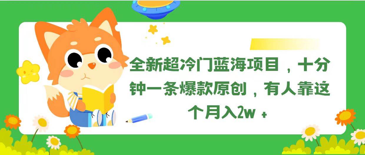 全新超冷门蓝海项目，十分钟一条爆款原创，有人靠这个月入2w＋-项目网