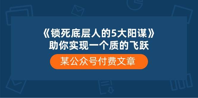 某付费文章《锁死底层人的5大阳谋》助你实现一个质的飞跃-项目网