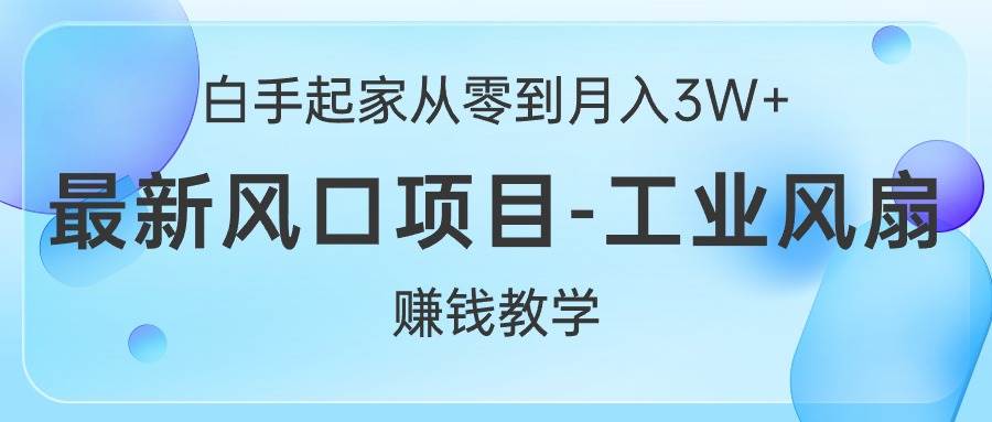 白手起家从零到月入3W+，最新风口项目-工业风扇赚钱教学-项目网