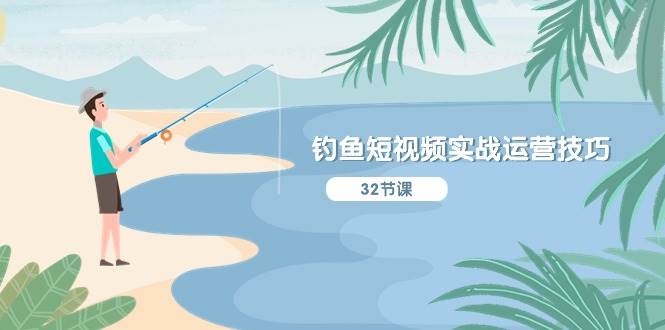 钓鱼短视频实战运营技巧，系统性讲解定位ip策划  能听懂，能落地，能实操-项目网