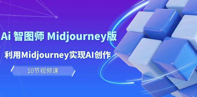 玩赚Ai 智图师 Midjourney版：利用Midjourney实现AI创作及变现（10节课）-项目网