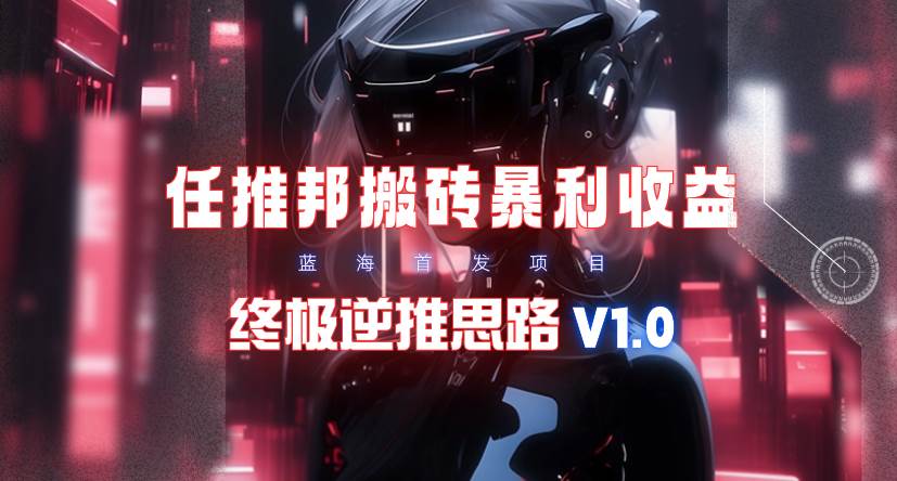【限时蓝海】任推邦搬砖暴利吃收益_终极逆推思路V1.0-项目网
