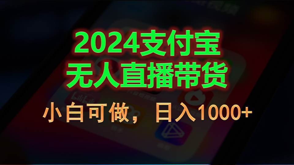 2024支付宝无人直播带货，小白可做，日入1000+-项目网
