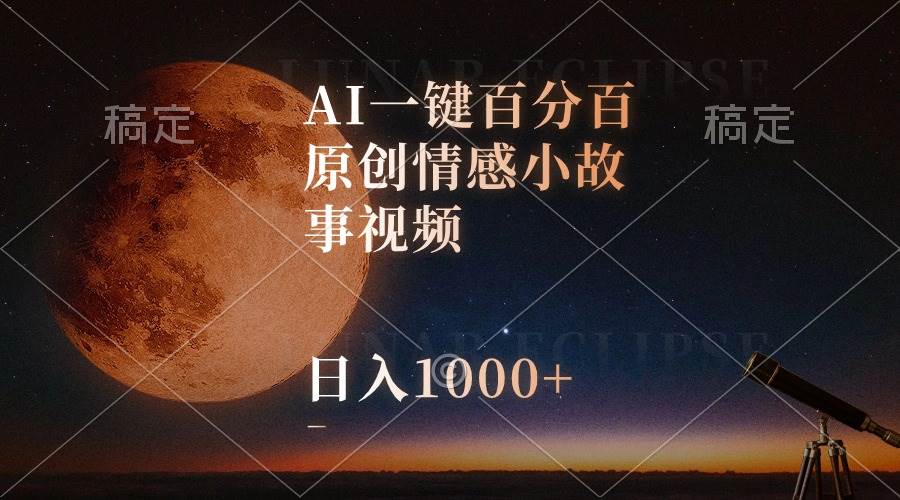 AI一键百分百原创情感小故事视频，视频号最顶赛道，日入1000+-项目网