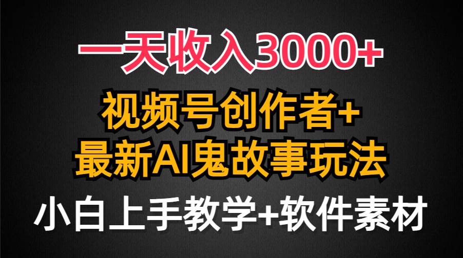 一天收入3000+，视频号创作者AI创作鬼故事玩法，条条爆流量，小白也能轻…-项目网