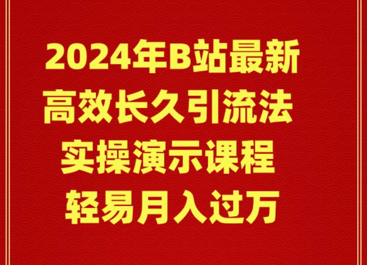 2024年B站最新高效长久引流法 实操演示课程 轻易月入过万-项目网