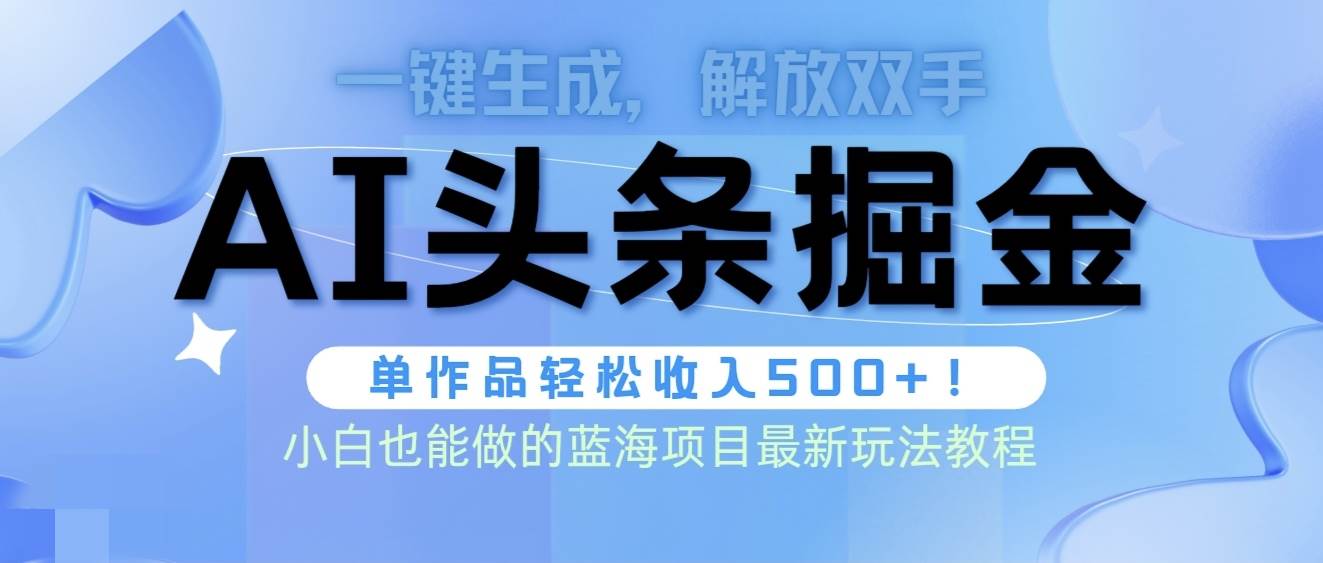 头条AI掘金术最新玩法，全AI制作无需人工修稿，一键生成单篇文章收益500+-项目网