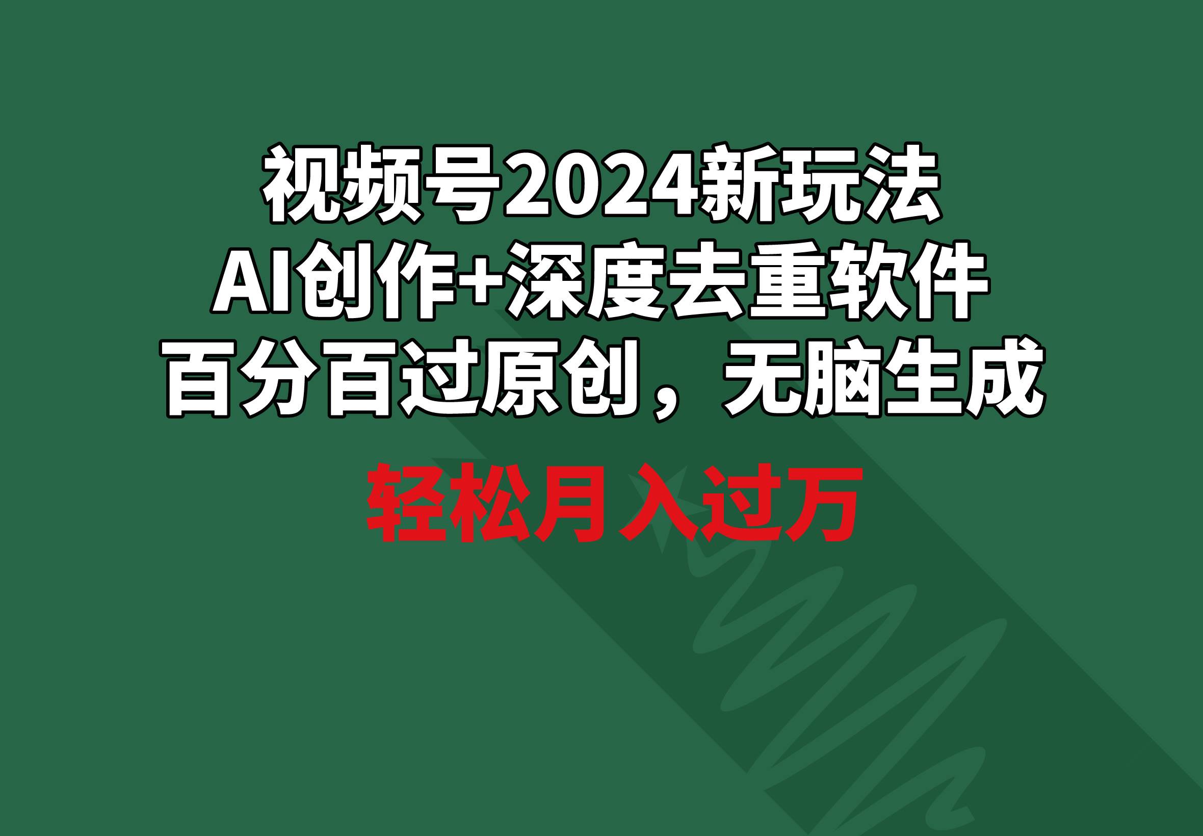 视频号2024新玩法，AI创作+深度去重软件 百分百过原创，无脑生成，月入过万-项目网