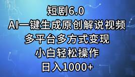 短剧6.0 AI一键生成原创解说视频，多平台多方式变现，小白轻松操作，日…-项目网