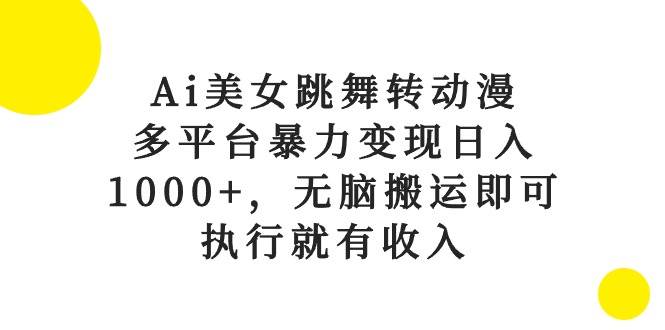 Ai美女跳舞转动漫，多平台暴力变现日入1000+，无脑搬运即可，执行就有收入-项目网