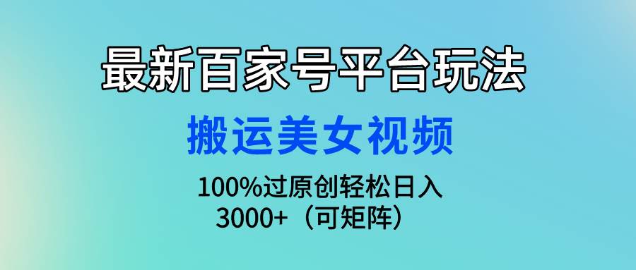最新百家号平台玩法，搬运美女视频100%过原创大揭秘，轻松日入3000+（可…-项目网
