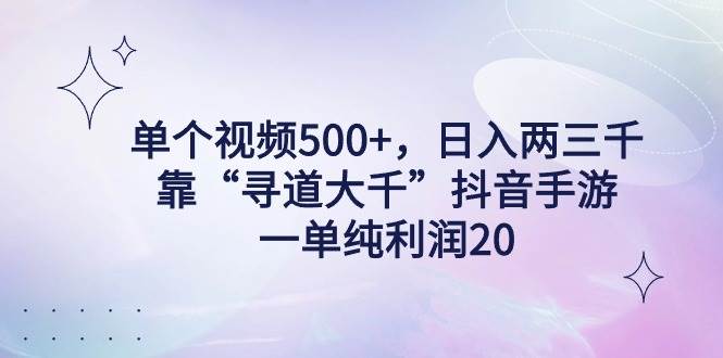 单个视频500+，日入两三千轻轻松松，靠“寻道大千”抖音手游，一单纯利…-项目网