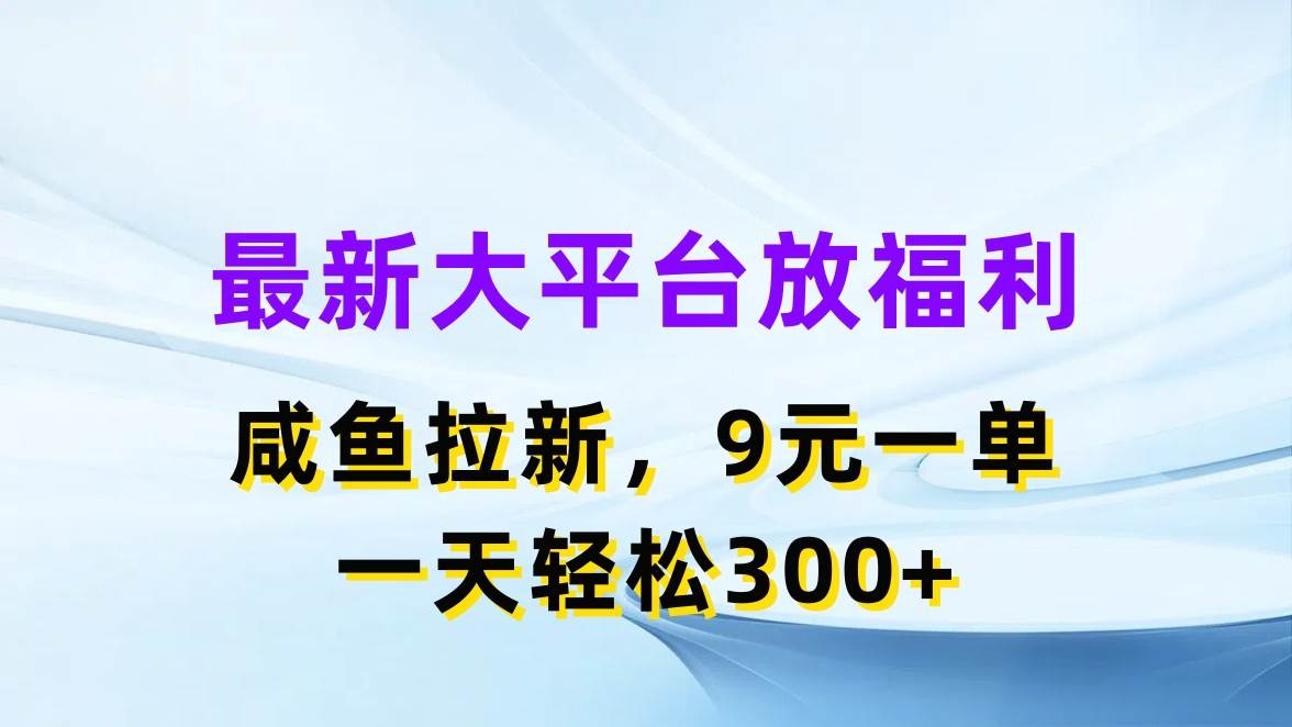 最新蓝海项目，闲鱼平台放福利，拉新一单9元，轻轻松松日入300+-项目网