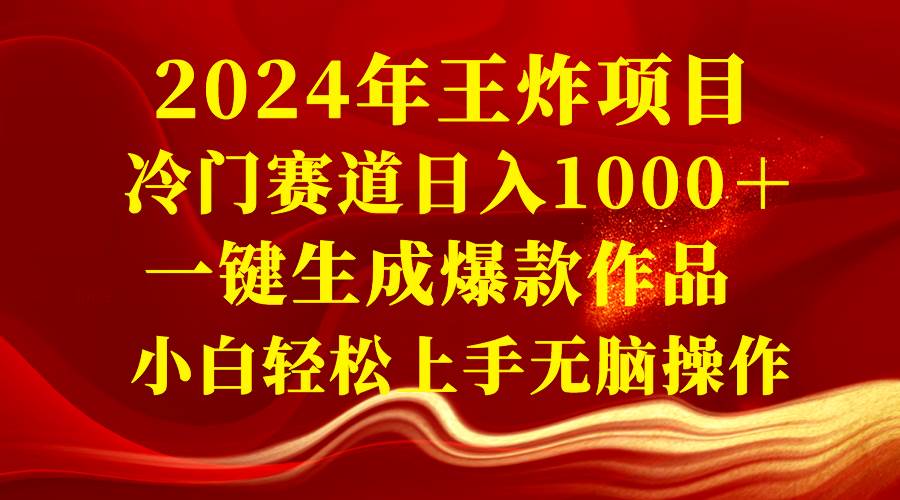 2024年王炸项目 冷门赛道日入1000＋一键生成爆款作品 小白轻松上手无脑操作-项目网