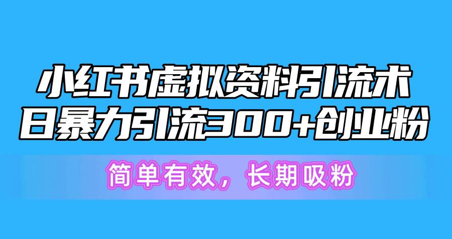 小红书虚拟资料引流术，日暴力引流300+创业粉，简单有效，长期吸粉-项目网