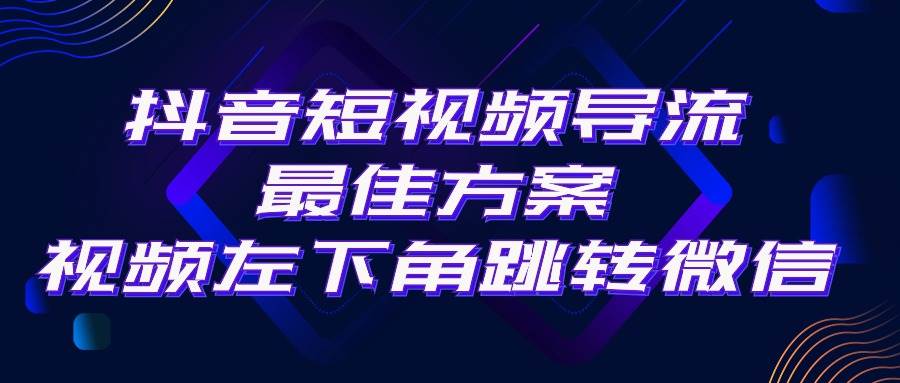 抖音短视频引流导流最佳方案，视频左下角跳转微信，外面500一单，利润200+-项目网