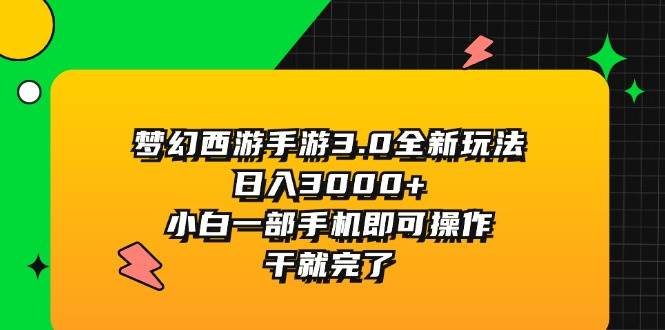 梦幻西游手游3.0全新玩法，日入3000+，小白一部手机即可操作，干就完了-项目网