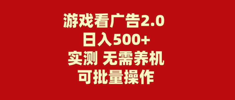 游戏看广告2.0 无需养机 操作简单 没有成本 日入500+-项目网