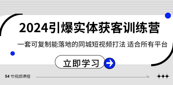2024·引爆实体获客训练营 一套可复制能落地的同城短视频打法 适合所有平台-项目网