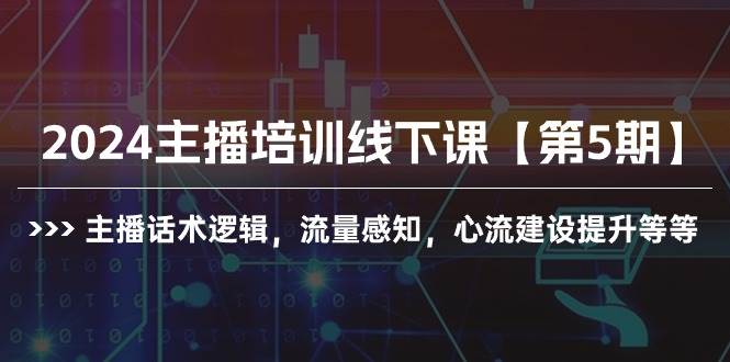 2024主播培训线下课【第5期】主播话术逻辑，流量感知，心流建设提升等等-项目网