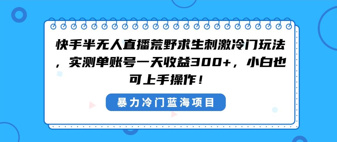 快手半无人直播荒野求生刺激冷门玩法，实测单账号一天收益300+，小白也…-项目网