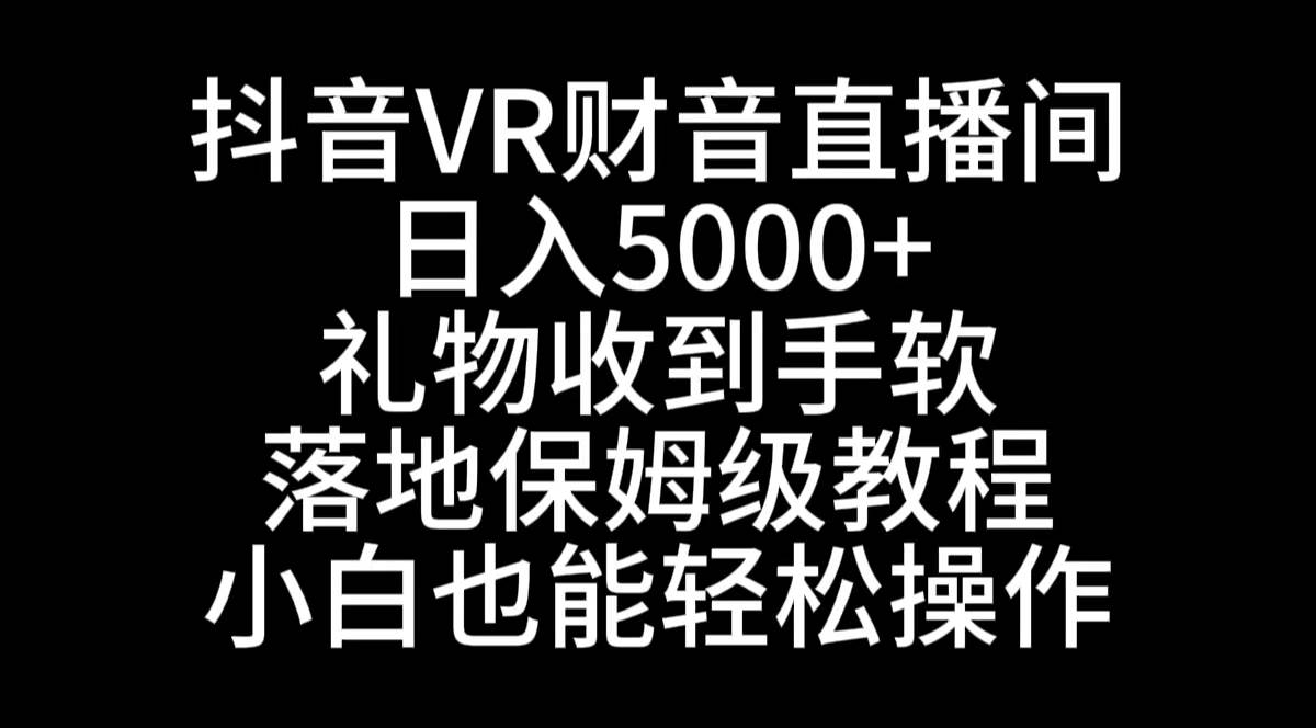 抖音VR财神直播间，日入5000+，礼物收到手软，落地式保姆级教程，小白也…-项目网