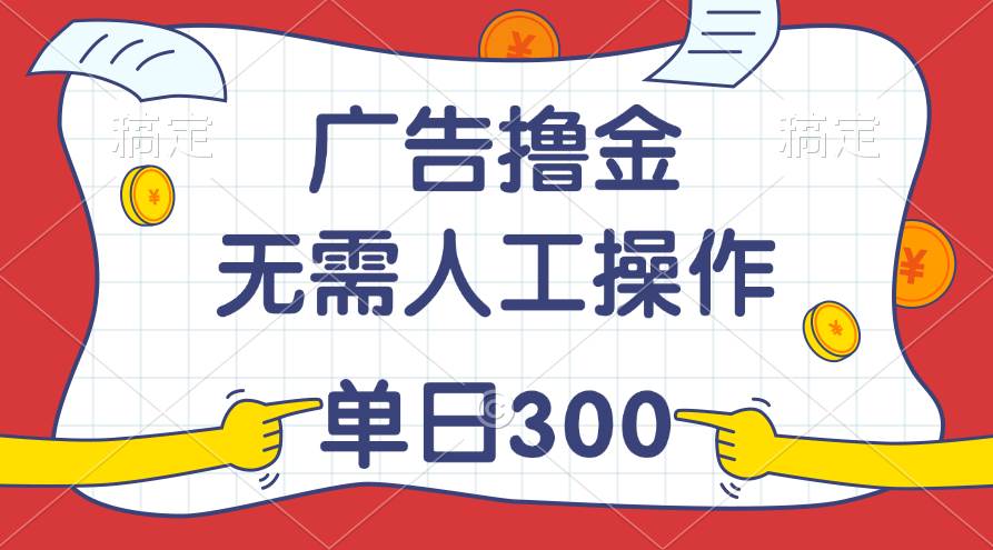 最新教程！广告撸金，无需人工操作，单日收入300+-项目网