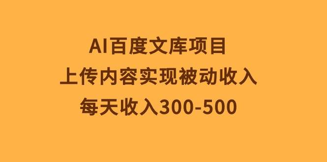AI百度文库项目，上传内容实现被动收入，每天收入300-500-项目网