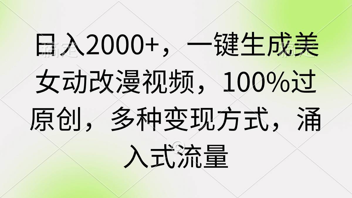 日入2000+，一键生成美女动改漫视频，100%过原创，多种变现方式 涌入式流量-项目网