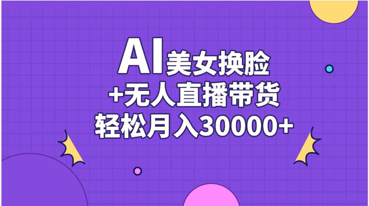 AI美女换脸视频结合无人直播带货，随便月入30000+-项目网