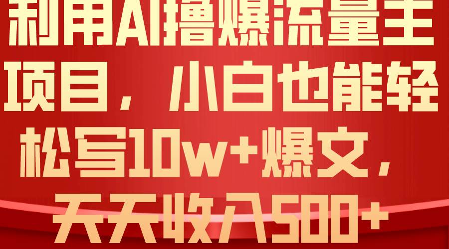 利用 AI撸爆流量主收益，小白也能轻松写10W+爆款文章，轻松日入500+-项目网
