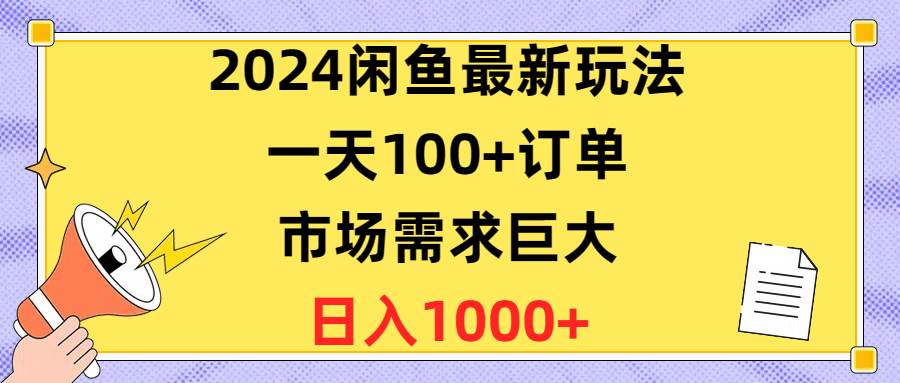2024闲鱼最新玩法，一天100+订单，市场需求巨大，日入1400+-项目网