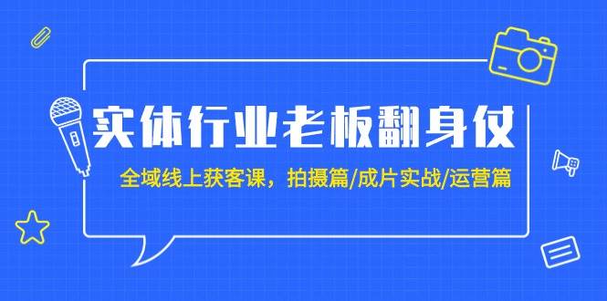实体行业老板翻身仗：全域-线上获客课，拍摄篇/成片实战/运营篇（20节课）-项目网