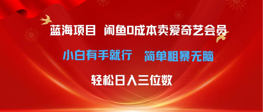 最新蓝海项目咸鱼零成本卖爱奇艺会员小白有手就行 无脑操作轻松日入三位数-项目网