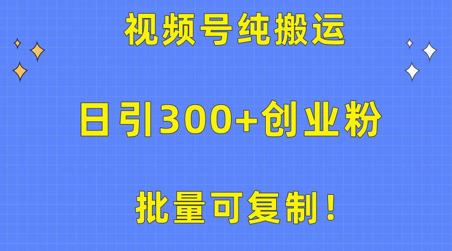 批量可复制！视频号纯搬运日引300+创业粉教程！-项目网