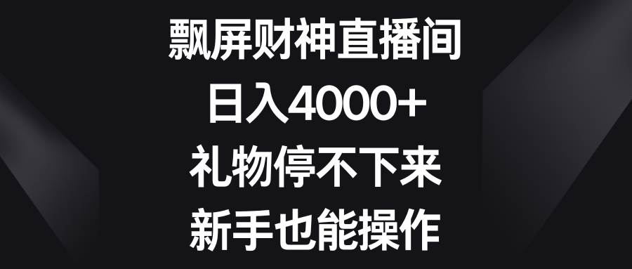 飘屏财神直播间，日入4000+，礼物停不下来，新手也能操作-项目网