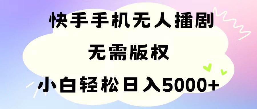 手机快手无人播剧，无需硬改，轻松解决版权问题，小白轻松日入5000+-项目网