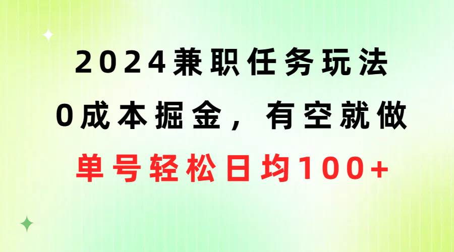 2024兼职任务玩法 0成本掘金，有空就做 单号轻松日均100+-项目网