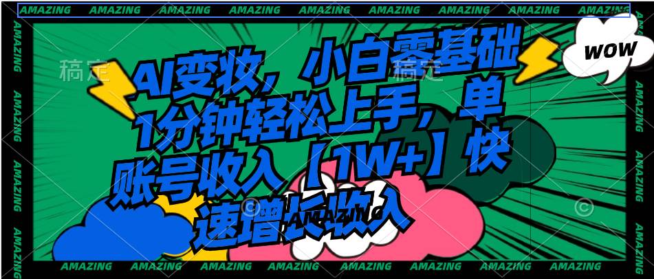 AI变妆，小白零基础1分钟轻松上手，单账号收入【1W+】快速增长收入-项目网